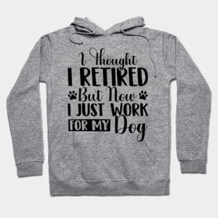 I Thought I Retired But Now I Just Work For My Dog Funny Dog Hoodie